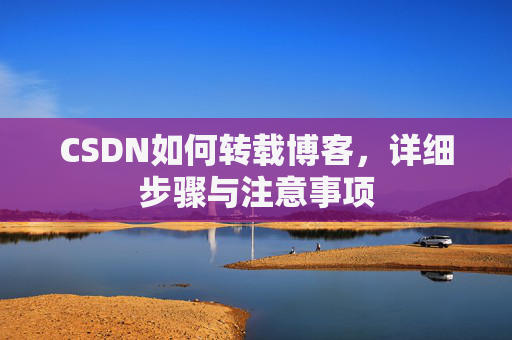 CSDN如何转载博客，详细步骤与注意事项