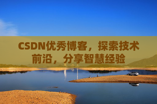 CSDN优秀博客，探索技术前沿，分享智慧经验